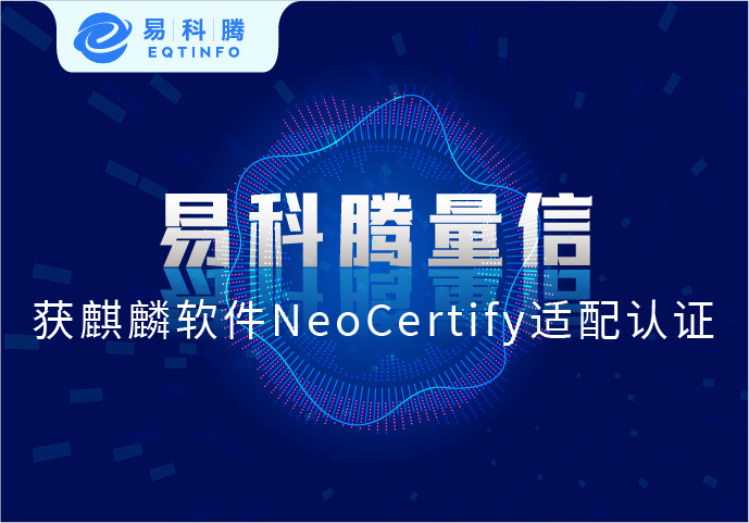 聚焦国产化|易科腾量信获麒麟软件 NeoCertify 认证证书